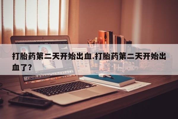 米非米索购买联系打胎药第二天开始出血.打胎药第二天开始出血了？