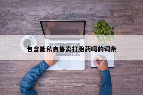 米非米索购买联系包含能私自售卖打胎药吗的词条