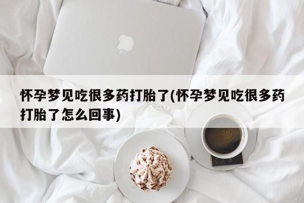 米非米索购买联系怀孕梦见吃很多药打胎了(怀孕梦见吃很多药打胎了怎么回事)
