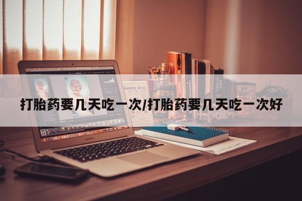 米非米索购买联系打胎药要几天吃一次/打胎药要几天吃一次好
