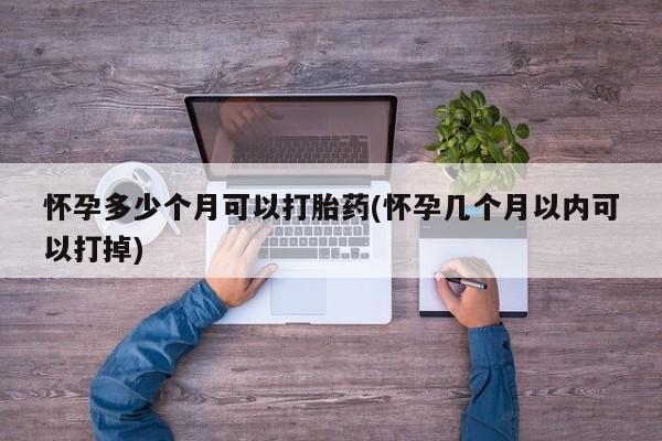 米非米索购买联系怀孕多少个月可以打胎药(怀孕几个月以内可以打掉)