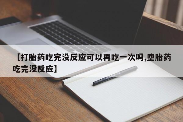 米非米索购买联系【打胎药吃完没反应可以再吃一次吗,堕胎药吃完没反应】