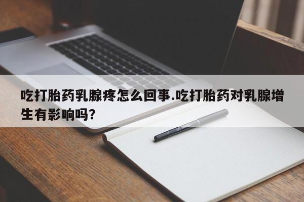 米非米索购买联系吃打胎药乳腺疼怎么回事.吃打胎药对乳腺增生有影响吗？