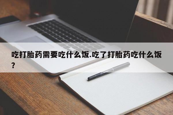 米非米索购买联系吃打胎药需要吃什么饭.吃了打胎药吃什么饭？
